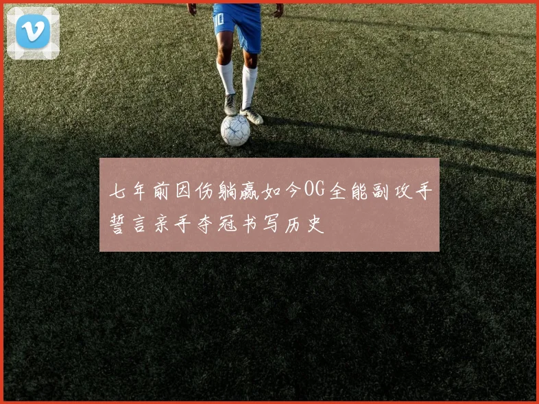 七年前因伤躺赢如今OG全能副攻手誓言亲手夺冠书写历史
