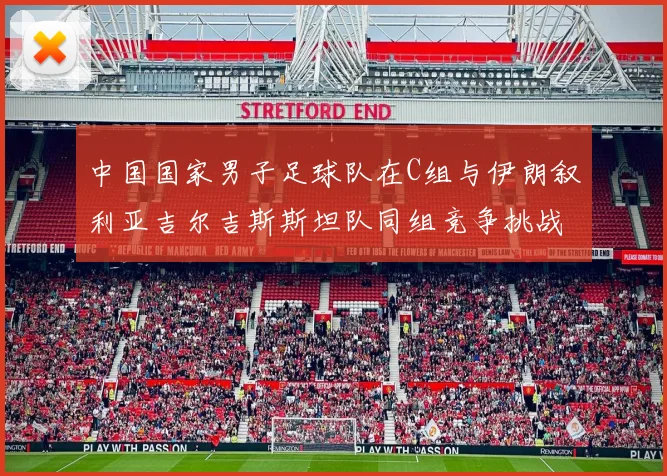中国国家男子足球队在C组与伊朗叙利亚吉尔吉斯斯坦队同组竞争挑战赛程