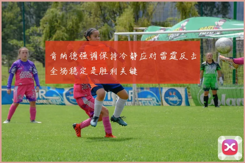 肯纳德强调保持冷静应对雷霆反击全场稳定是胜利关键