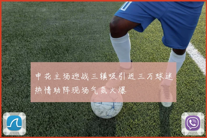 申花主场迎战三镇吸引近三万球迷热情助阵现场气氛火爆